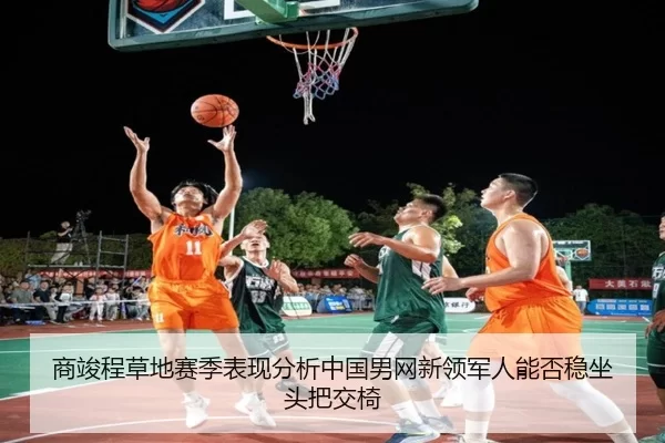 商竣程草地赛季表现分析中国男网新领军人能否稳坐头把交椅